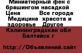 Миниатюрный фен с брашингом насадкой › Цена ­ 210 - Все города Медицина, красота и здоровье » Другое   . Калининградская обл.,Балтийск г.